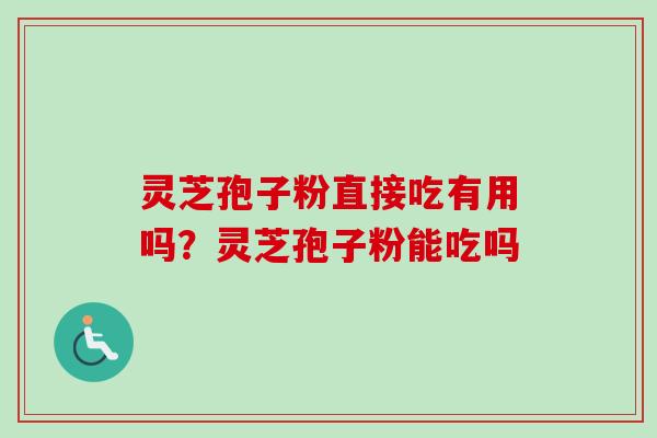 灵芝孢子粉直接吃有用吗？灵芝孢子粉能吃吗