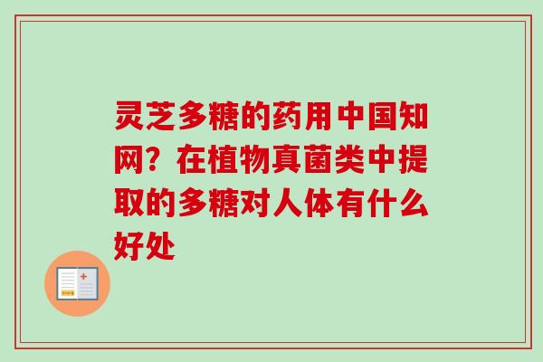 灵芝多糖的药用中国知网？在植物真菌类中提取的多糖对人体有什么好处