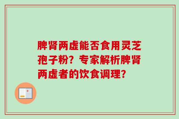 脾肾两虚能否食用灵芝孢子粉？专家解析脾肾两虚者的饮食调理？