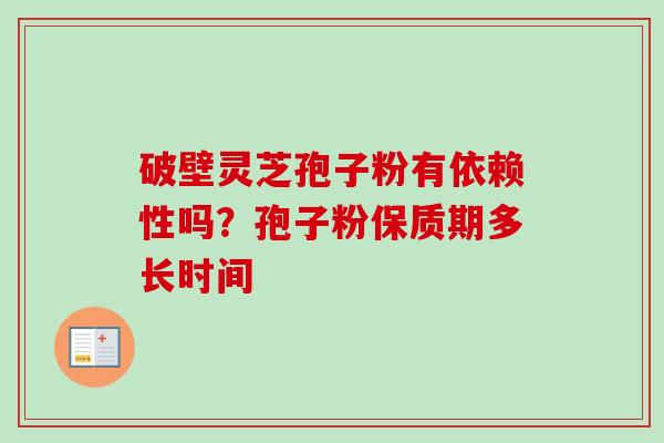 破壁灵芝孢子粉有依赖性吗？孢子粉保质期多长时间