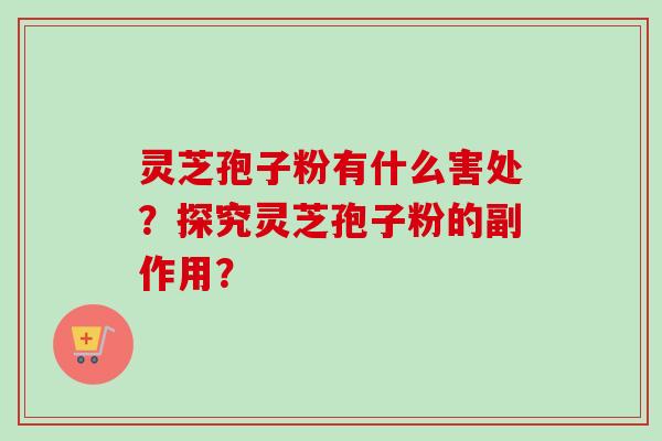 灵芝孢子粉有什么害处？探究灵芝孢子粉的副作用？
