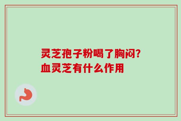 灵芝孢子粉喝了胸闷？血灵芝有什么作用