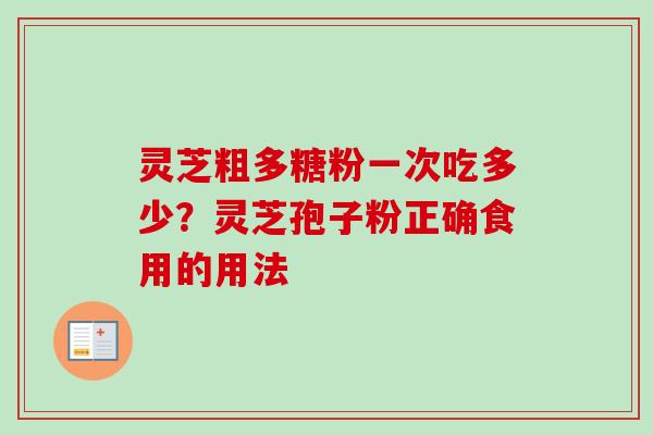 灵芝粗多糖粉一次吃多少？灵芝孢子粉正确食用的用法