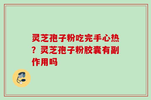 灵芝孢子粉吃完手心热?灵芝孢子粉胶囊有副作用吗 灵芝孢子粉吃完手心热?灵芝孢子粉胶囊有副作用吗