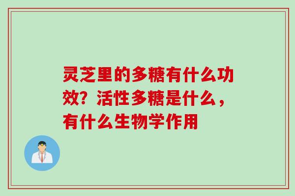 灵芝里的多糖有什么功效？活性多糖是什么，有什么生物学作用