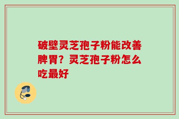 破壁灵芝孢子粉能改善脾胃？灵芝孢子粉怎么吃最好