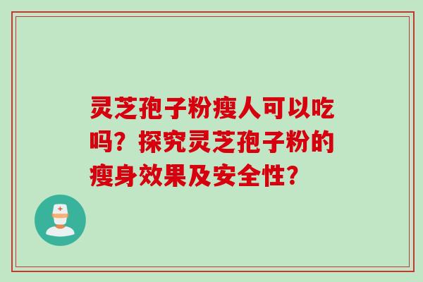 灵芝孢子粉瘦人可以吃吗？探究灵芝孢子粉的瘦身效果及安全性？