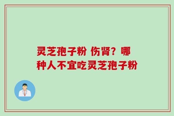 灵芝孢子粉 伤肾？哪种人不宜吃灵芝孢子粉