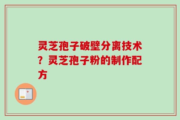 灵芝孢子破壁分离技术？灵芝孢子粉的制作配方