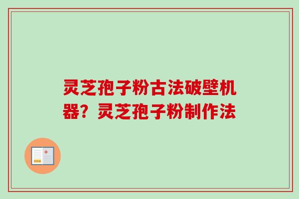 灵芝孢子粉古法破壁机器？灵芝孢子粉制作法