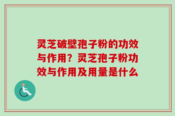 灵芝破壁孢子粉的功效与作用？灵芝孢子粉功效与作用及用量是什么