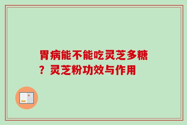 胃能不能吃灵芝多糖?灵芝粉功效与作用 胃能不能吃灵芝多糖?灵芝粉功效与作用