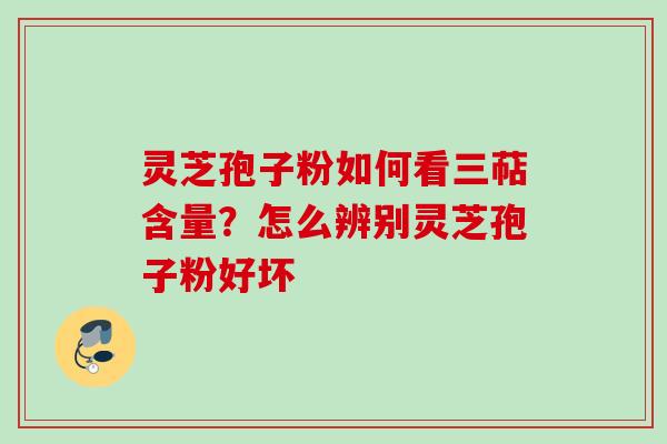 灵芝孢子粉如何看三萜含量?怎么辨别灵芝孢子粉好坏 灵芝孢子粉如何看三萜含量?怎么辨别灵芝孢子粉好坏