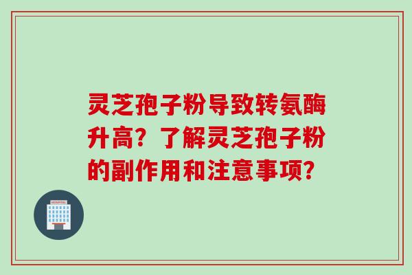 灵芝孢子粉导致转氨酶升高？了解灵芝孢子粉的副作用和注意事项？