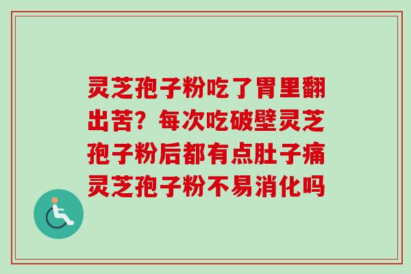 灵芝孢子粉吃了胃里翻出苦？每次吃破壁灵芝孢子粉后都有点肚子痛灵芝孢子粉不易消化吗