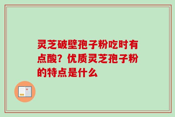 灵芝破壁孢子粉吃时有点酸？优质灵芝孢子粉的特点是什么