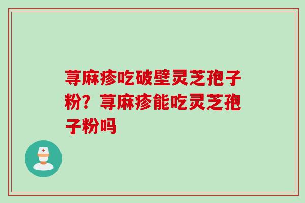 荨麻疹吃破壁灵芝孢子粉？荨麻疹能吃灵芝孢子粉吗