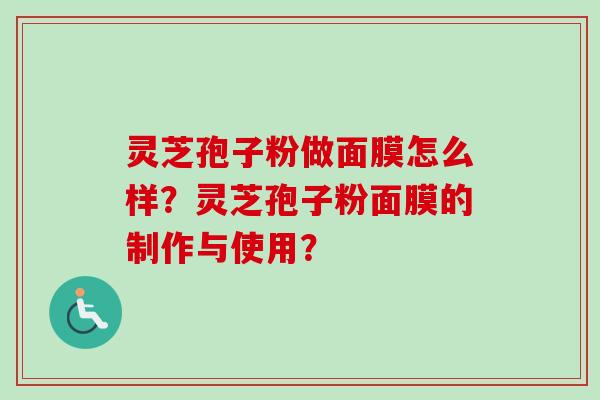 灵芝孢子粉做面膜怎么样？灵芝孢子粉面膜的制作与使用？