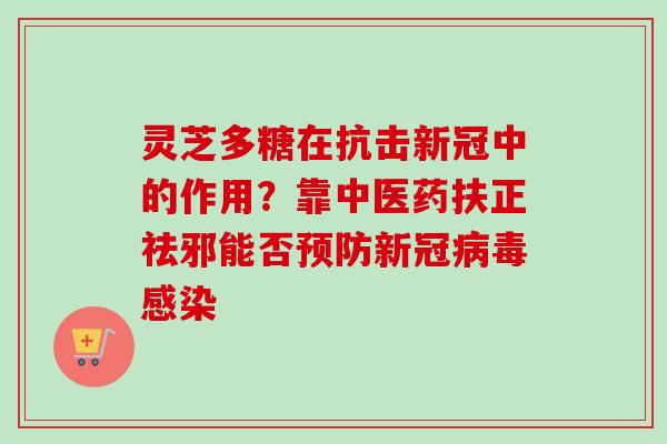 灵芝多糖在抗击新冠中的作用？靠中医药扶正祛邪能否预防新冠病毒感染