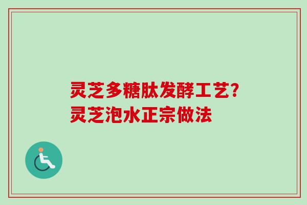 灵芝多糖肽发酵工艺？灵芝泡水正宗做法