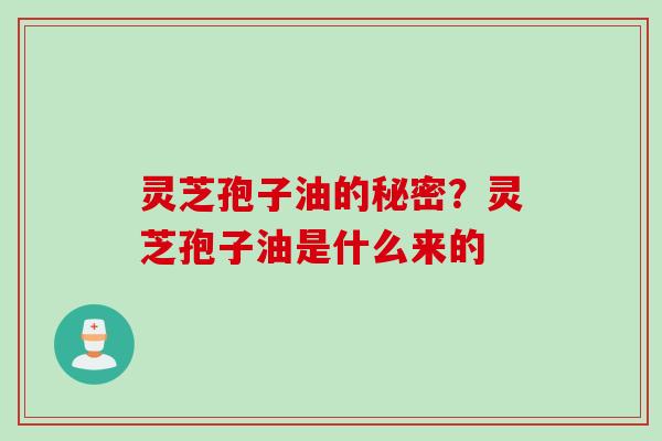 灵芝孢子油的秘密？灵芝孢子油是什么来的