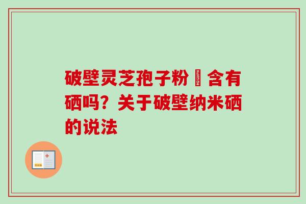 破壁灵芝孢子粉內含有硒吗？关于破壁纳米硒的说法