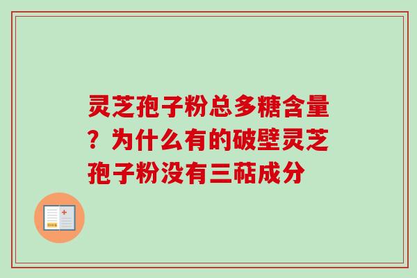 灵芝孢子粉总多糖含量？为什么有的破壁灵芝孢子粉没有三萜成分