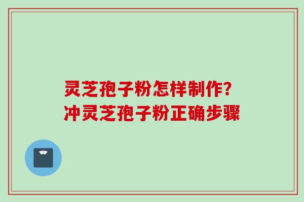 灵芝孢子粉怎样制作？冲灵芝孢子粉正确步骤