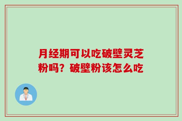 月经期可以吃破壁灵芝粉吗？破壁粉该怎么吃