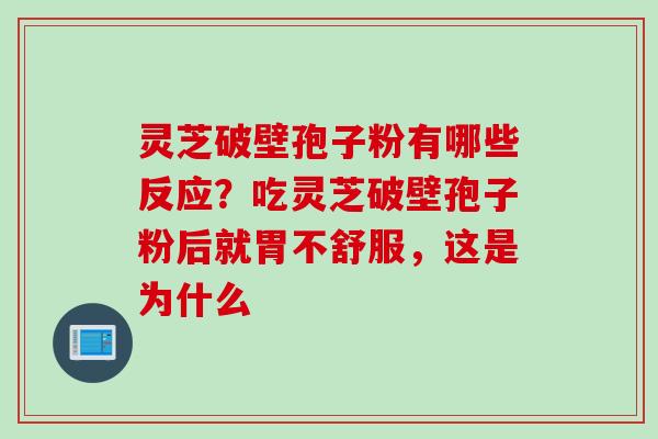 灵芝破壁孢子粉有哪些反应？吃灵芝破壁孢子粉后就胃不舒服，这是为什么