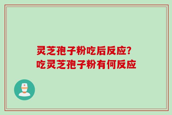 灵芝孢子粉吃后反应？吃灵芝孢子粉有何反应