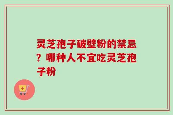灵芝孢子破壁粉的禁忌？哪种人不宜吃灵芝孢子粉