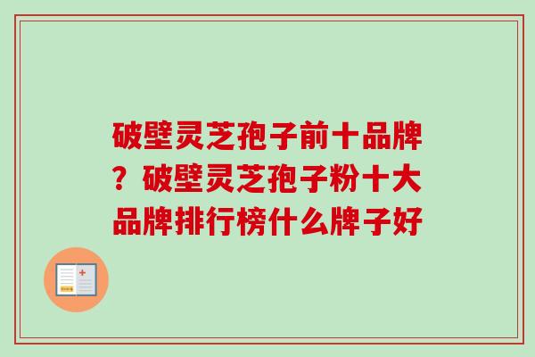 破壁灵芝孢子前十品牌？破壁灵芝孢子粉十大品牌排行榜什么牌子好