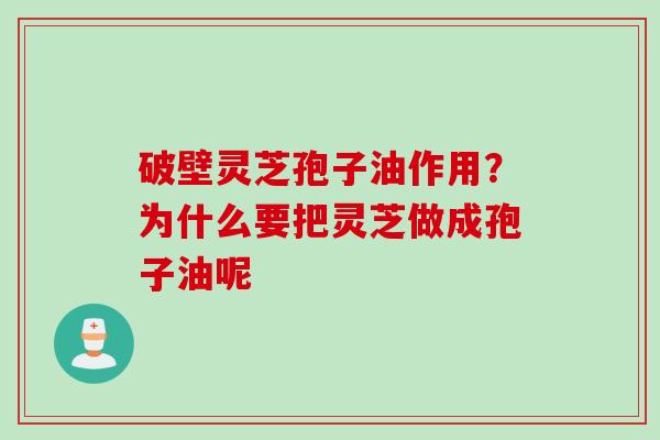 破壁灵芝孢子油作用？为什么要把灵芝做成孢子油呢