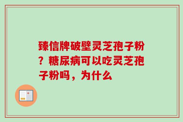 臻信牌破壁灵芝孢子粉？可以吃灵芝孢子粉吗，为什么