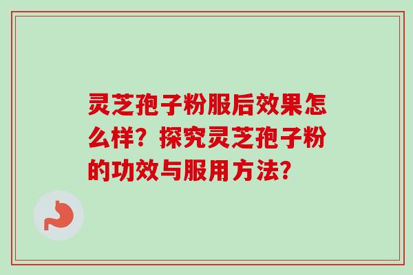 灵芝孢子粉服后效果怎么样?探究灵芝孢子粉的功效与服用方法? 灵芝孢子粉服后效果怎么样?探究灵芝孢子粉的功效与服用方法?