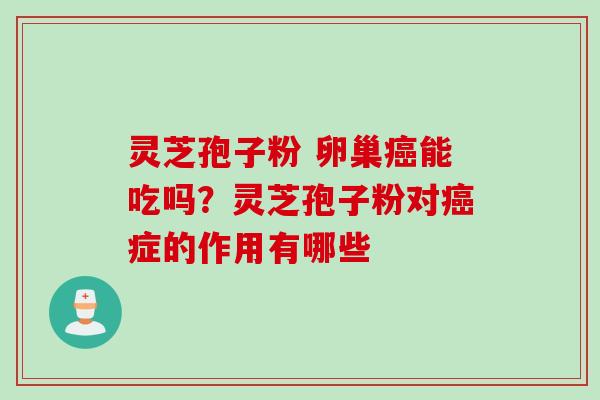 灵芝孢子粉 卵巢癌能吃吗？灵芝孢子粉对癌症的作用有哪些