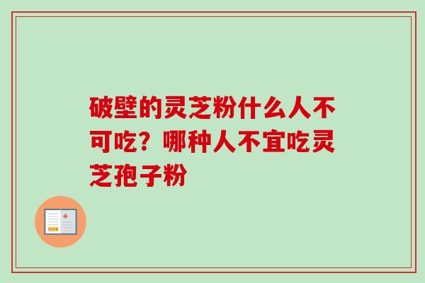 破壁的灵芝粉什么人不可吃？哪种人不宜吃灵芝孢子粉
