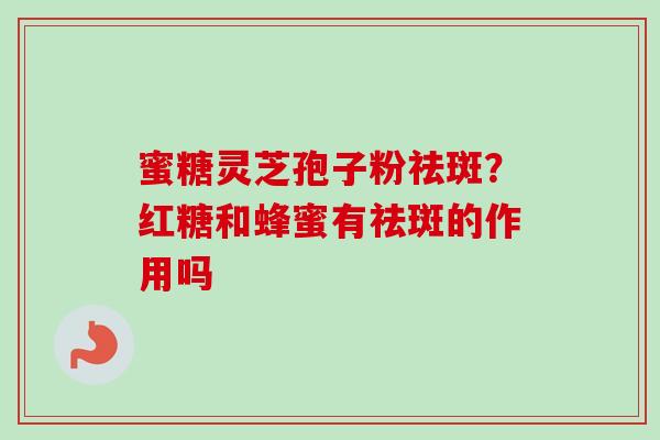 蜜糖灵芝孢子粉祛斑？红糖和蜂蜜有祛斑的作用吗