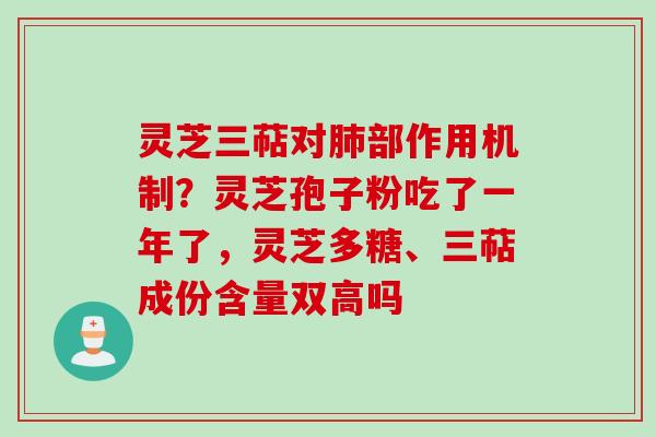 灵芝三萜对肺部作用机制？灵芝孢子粉吃了一年了，灵芝多糖、三萜成份含量双高吗
