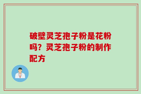 破壁灵芝孢子粉是花粉吗？灵芝孢子粉的制作配方