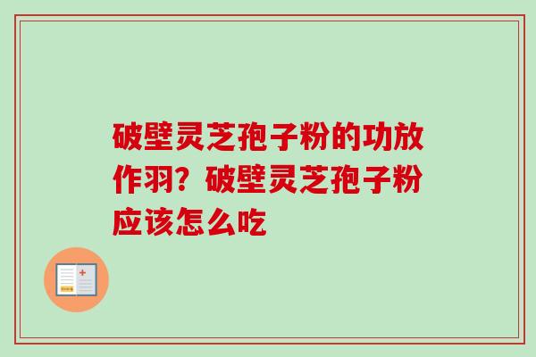 破壁灵芝孢子粉的功放作羽？破壁灵芝孢子粉应该怎么吃