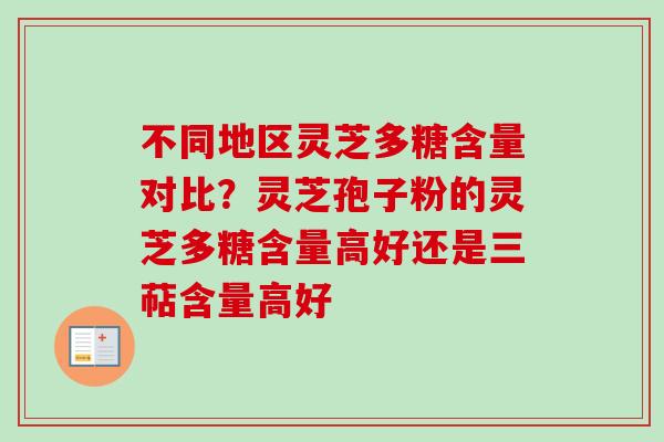 不同地区灵芝多糖含量对比？灵芝孢子粉的灵芝多糖含量高好还是三萜含量高好