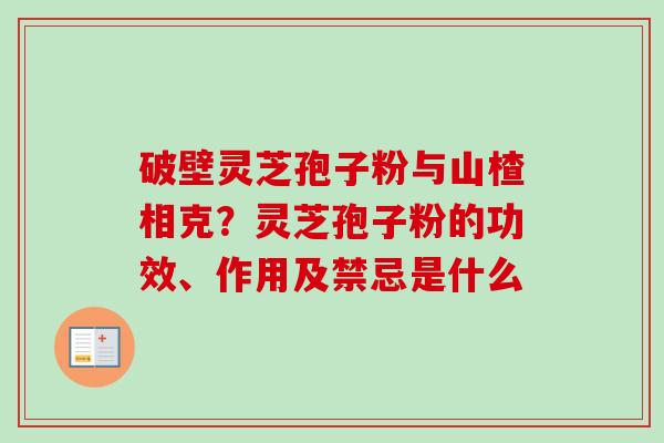 破壁灵芝孢子粉与山楂相克？灵芝孢子粉的功效、作用及禁忌是什么