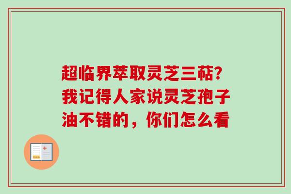 超临界萃取灵芝三萜？我记得人家说灵芝孢子油不错的，你们怎么看
