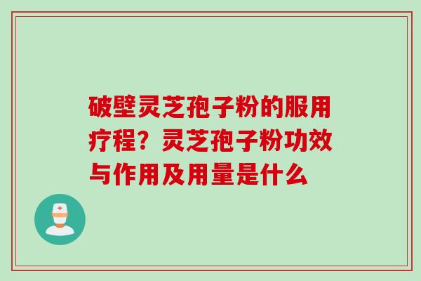 破壁灵芝孢子粉的服用疗程？灵芝孢子粉功效与作用及用量是什么
