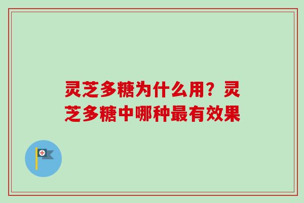 灵芝多糖为什么用？灵芝多糖中哪种最有效果