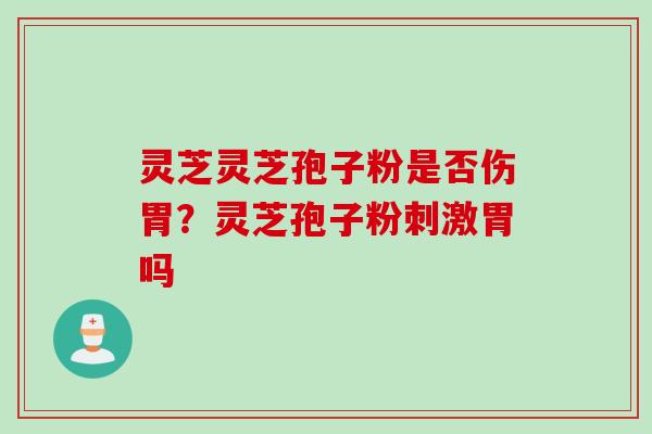 灵芝灵芝孢子粉是否伤胃？灵芝孢子粉刺激胃吗