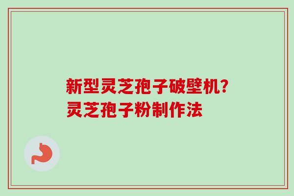 新型灵芝孢子破壁机？灵芝孢子粉制作法