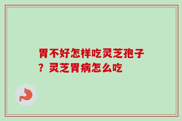 胃不好怎样吃灵芝孢子？灵芝胃病怎么吃